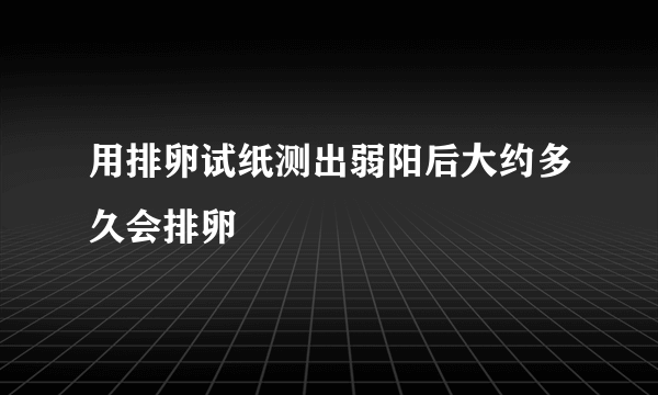 用排卵试纸测出弱阳后大约多久会排卵