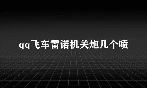 qq飞车雷诺机关炮几个喷