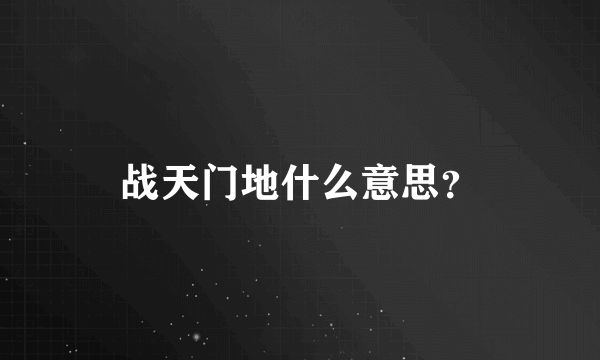 战天门地什么意思？