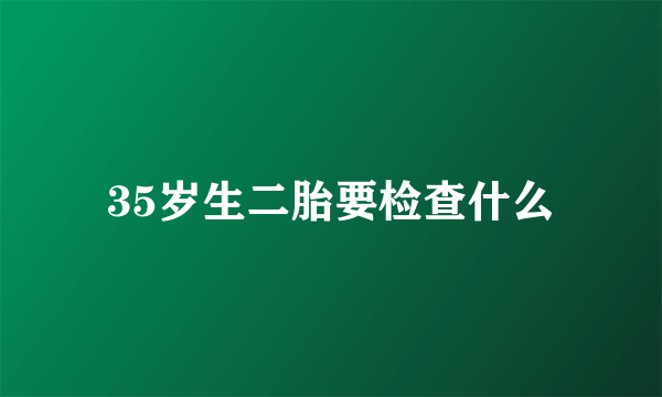 35岁生二胎要检查什么