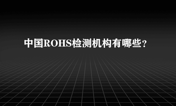 中国ROHS检测机构有哪些？