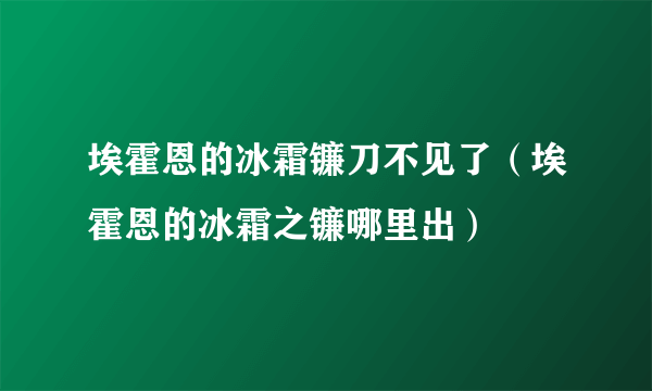 埃霍恩的冰霜镰刀不见了（埃霍恩的冰霜之镰哪里出）