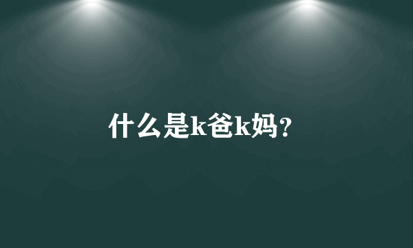 什么是k爸k妈？