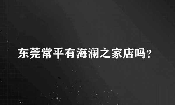 东莞常平有海澜之家店吗？