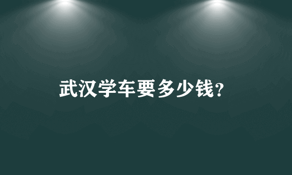 武汉学车要多少钱？