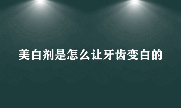 美白剂是怎么让牙齿变白的