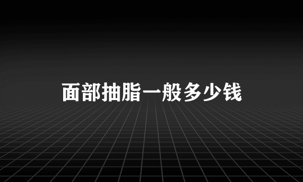 面部抽脂一般多少钱