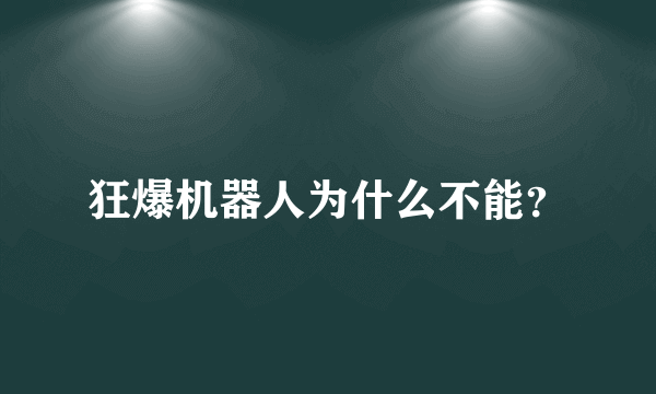 狂爆机器人为什么不能？