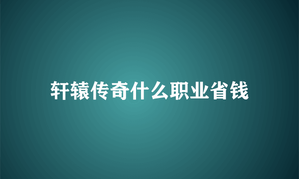 轩辕传奇什么职业省钱