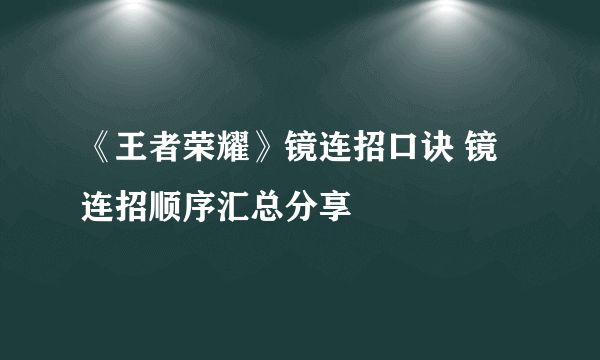 《王者荣耀》镜连招口诀 镜连招顺序汇总分享