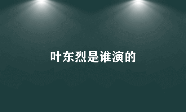 叶东烈是谁演的