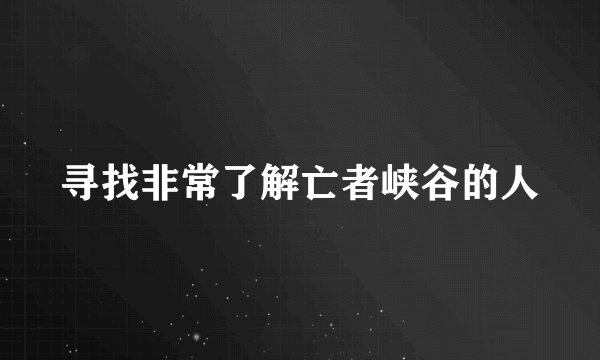 寻找非常了解亡者峡谷的人