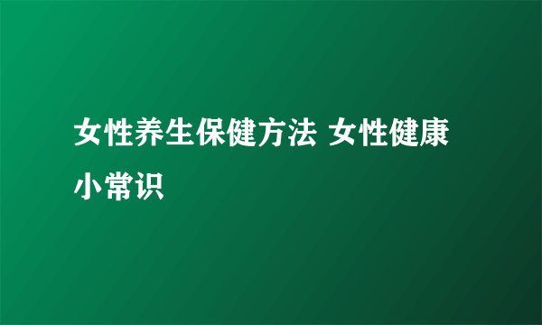 女性养生保健方法 女性健康小常识