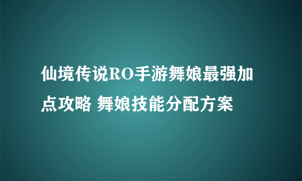 仙境传说RO手游舞娘最强加点攻略 舞娘技能分配方案