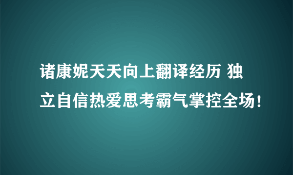 诸康妮天天向上翻译经历 独立自信热爱思考霸气掌控全场！