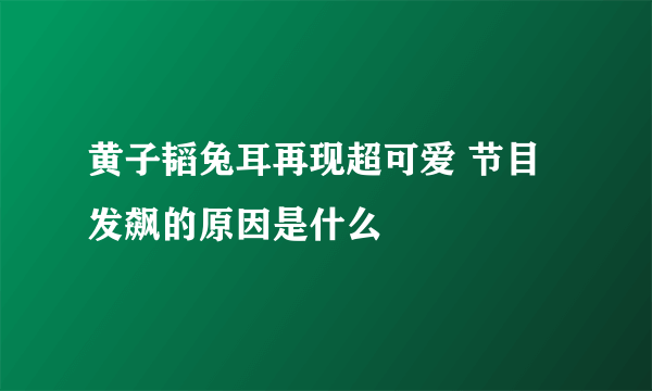 黄子韬兔耳再现超可爱 节目发飙的原因是什么