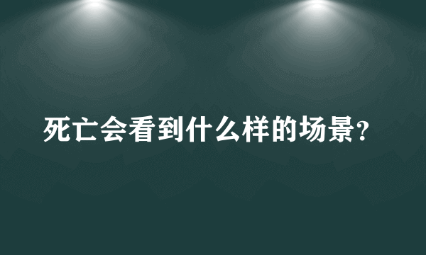 死亡会看到什么样的场景？