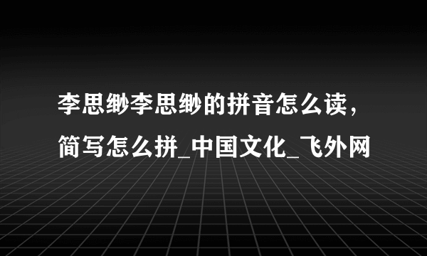 李思缈李思缈的拼音怎么读，简写怎么拼_中国文化_飞外网