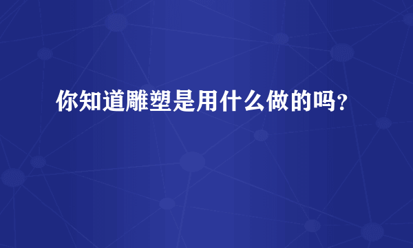 你知道雕塑是用什么做的吗？