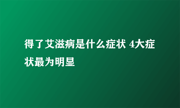 得了艾滋病是什么症状 4大症状最为明显