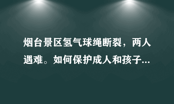 烟台景区氢气球绳断裂，两人遇难。如何保护成人和孩子的安全，你如何看？