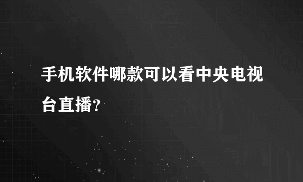 手机软件哪款可以看中央电视台直播？