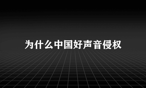 为什么中国好声音侵权