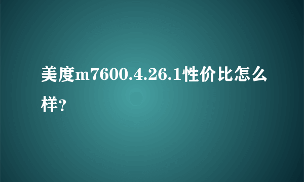 美度m7600.4.26.1性价比怎么样？