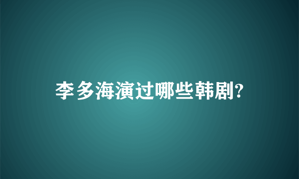 李多海演过哪些韩剧?