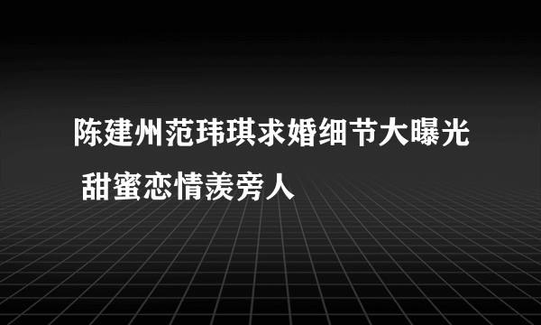 陈建州范玮琪求婚细节大曝光 甜蜜恋情羡旁人