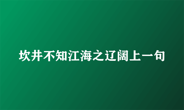 坎井不知江海之辽阔上一句