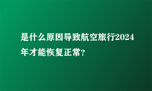 是什么原因导致航空旅行2024年才能恢复正常？