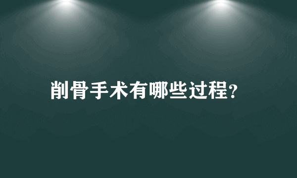 削骨手术有哪些过程？