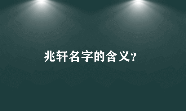 兆轩名字的含义？