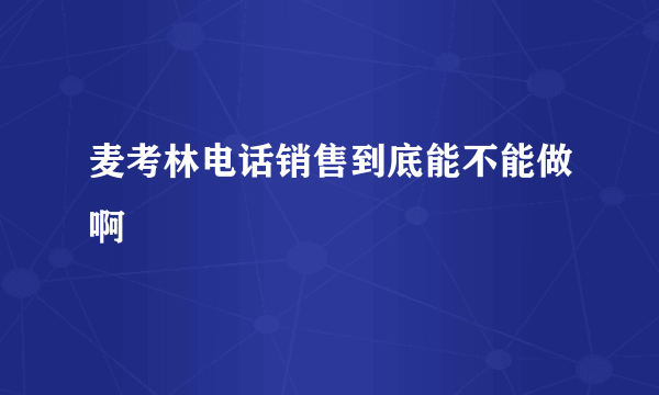 麦考林电话销售到底能不能做啊