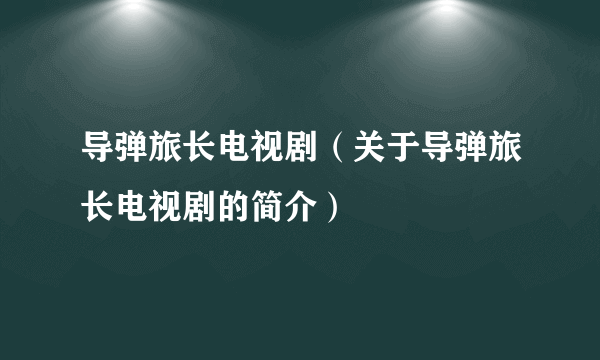 导弹旅长电视剧（关于导弹旅长电视剧的简介）