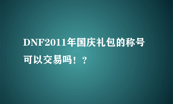 DNF2011年国庆礼包的称号可以交易吗！？