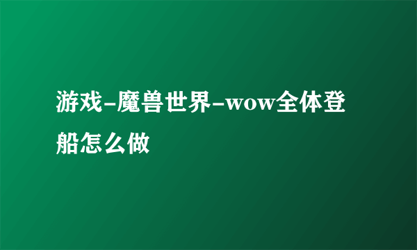 游戏-魔兽世界-wow全体登船怎么做