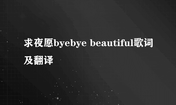 求夜愿byebye beautiful歌词及翻译