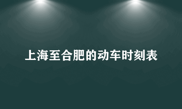 上海至合肥的动车时刻表