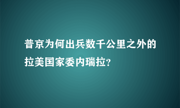 普京为何出兵数千公里之外的拉美国家委内瑞拉？