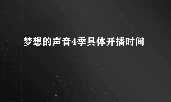 梦想的声音4季具体开播时间