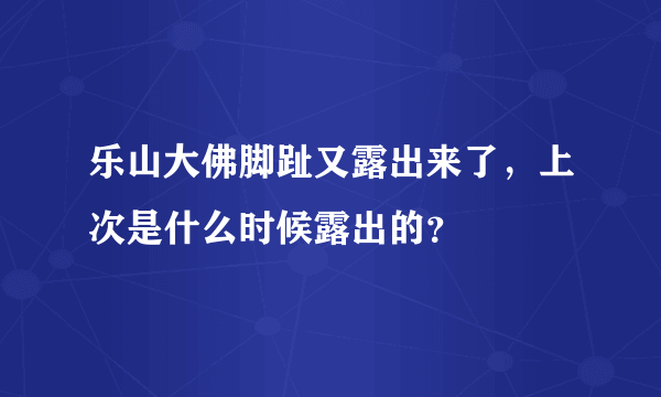 乐山大佛脚趾又露出来了，上次是什么时候露出的？