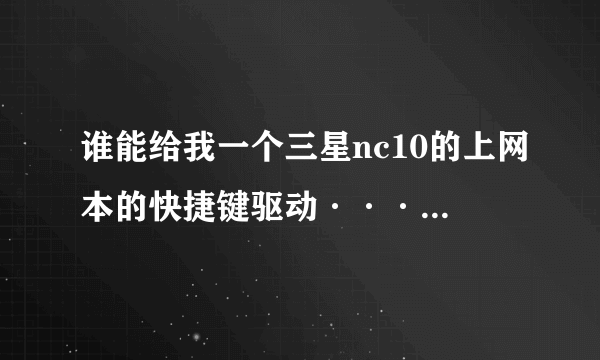 谁能给我一个三星nc10的上网本的快捷键驱动··········