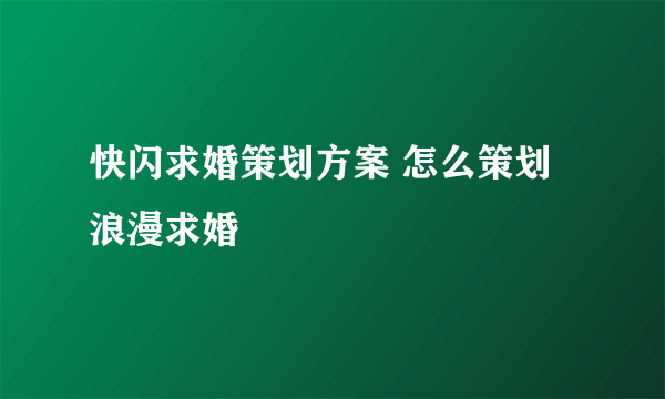 快闪求婚策划方案 怎么策划浪漫求婚