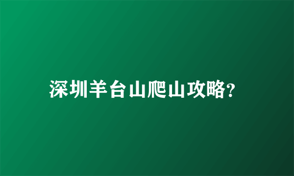 深圳羊台山爬山攻略？