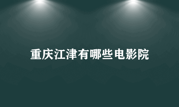 重庆江津有哪些电影院