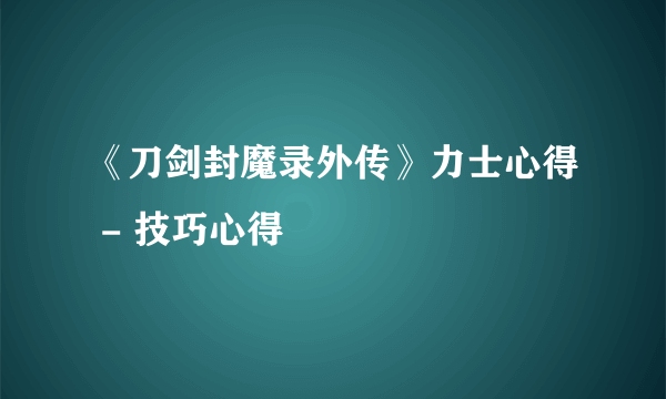 《刀剑封魔录外传》力士心得 - 技巧心得