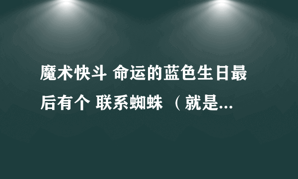 魔术快斗 命运的蓝色生日最后有个 联系蜘蛛 （就是那个魔术师 ）是什么意思啊？