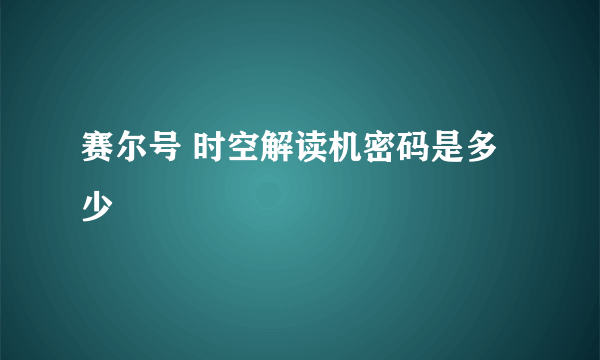 赛尔号 时空解读机密码是多少